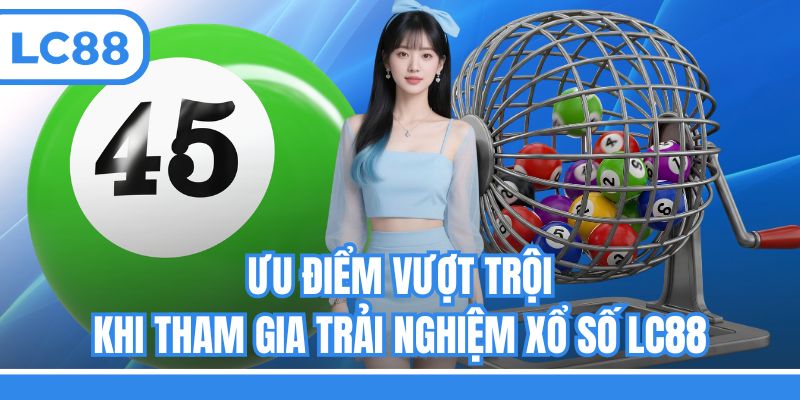 Ưu điểm vượt trội khi tham gia trải nghiệm xổ số LC88