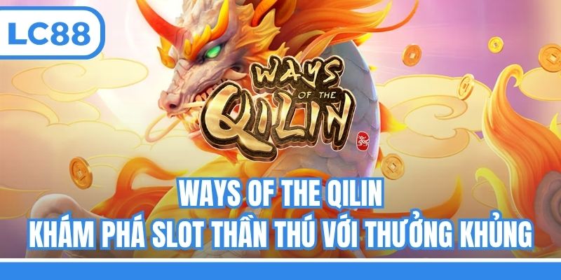 Ways of the Qilin - Khám Phá Slot Thần Thú Với Thưởng Khủng