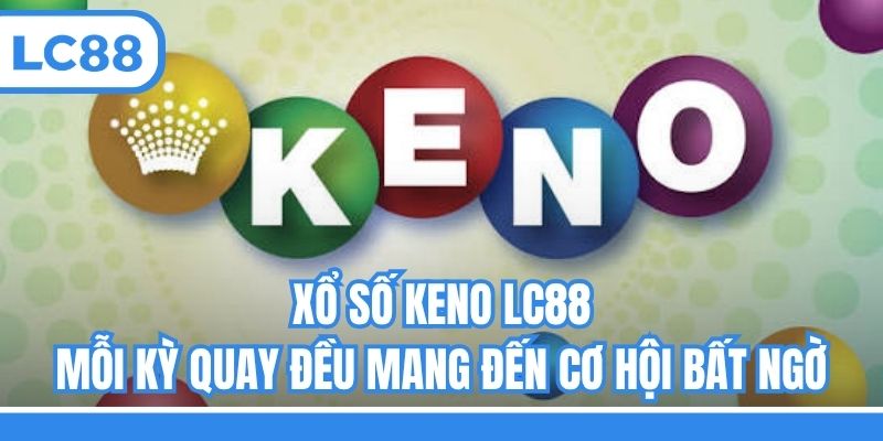 Xổ Số Keno LC88 - Mỗi Kỳ Quay Đều Mang Đến Cơ Hội Bất Ngờ