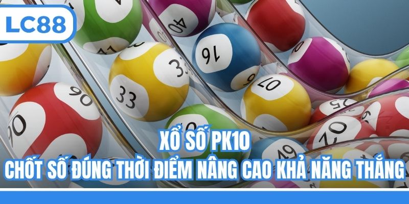 Xổ Số PK10 - Chốt Số Đúng Thời Điểm Nâng Cao Khả Năng Thắng